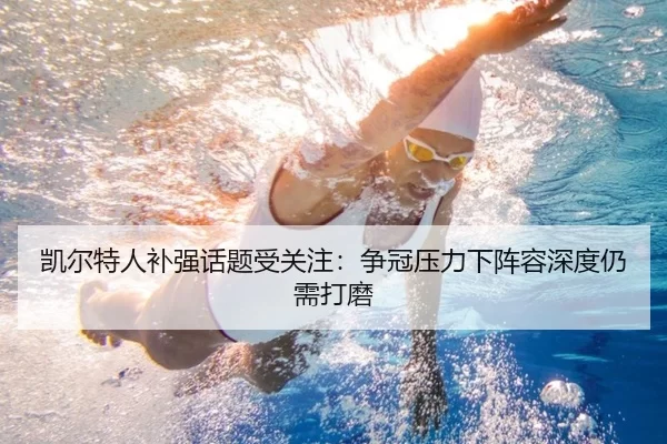 凯尔特人补强话题受关注：争冠压力下阵容深度仍需打磨